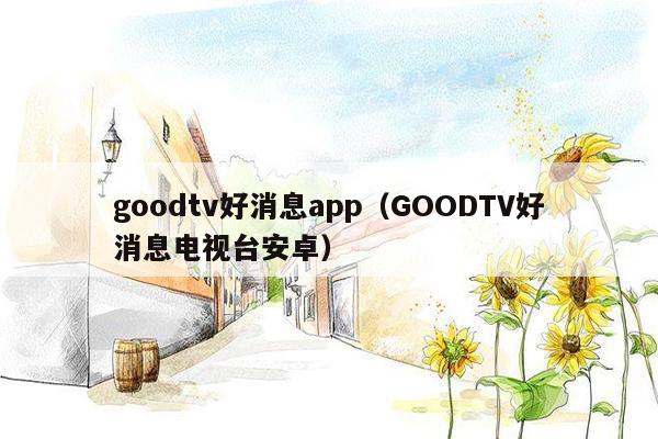 goodtv好消息app（GOODTV好消息电视台安卓）