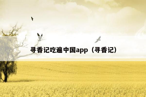 寻香记吃遍中国app（寻香记）
