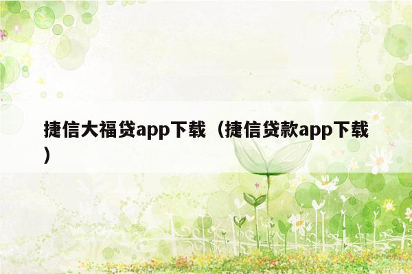 捷信大福贷app下载（捷信贷款app下载）