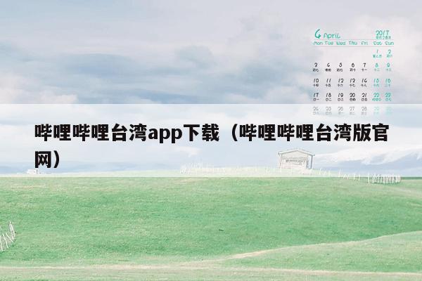 哔哩哔哩台湾app下载（哔哩哔哩台湾版官网）