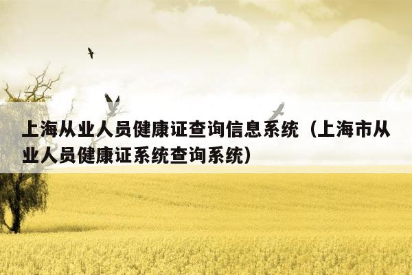 上海从业人员健康证查询信息系统（上海市从业人员健康证系统查询系统）
