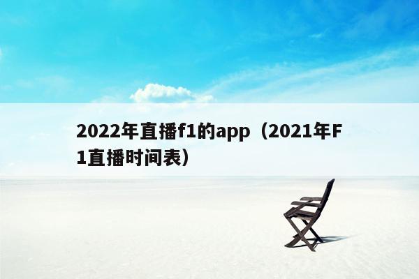 2022年直播f1的app（2021年F1直播时间表）