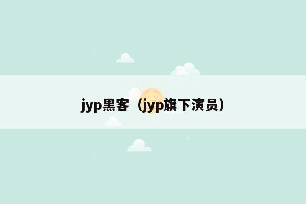 jyp黑客（jyp旗下演员）