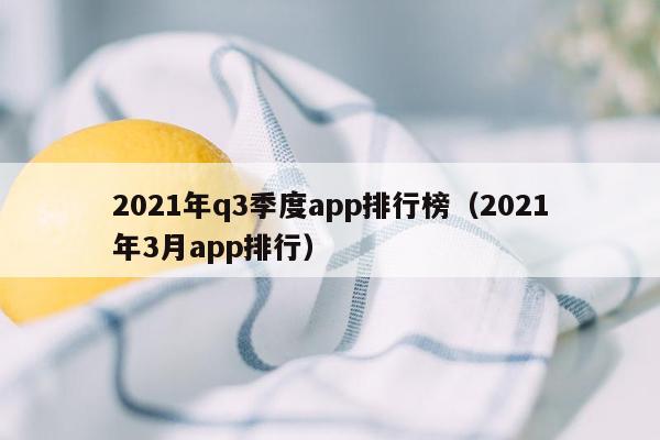 2021年q3季度app排行榜（2021年3月app排行）