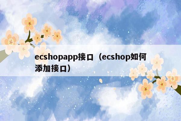 ecshopapp接口（ecshop如何添加接口）