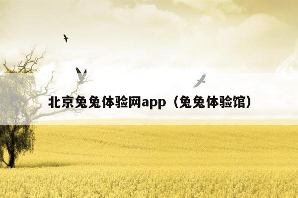 北京兔兔体验网app（兔兔体验馆）