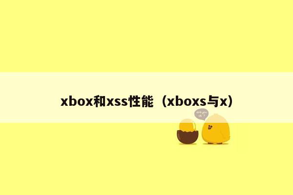 xbox和xss性能（xboxs与x）