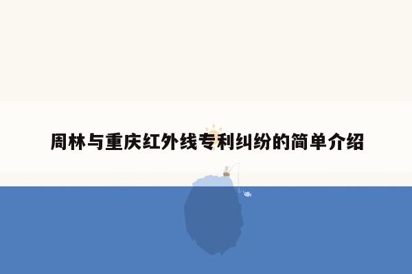 周林与重庆红外线专利纠纷的简单介绍