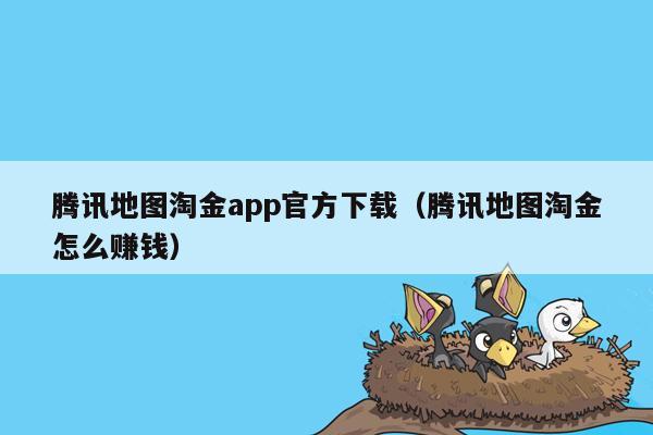 腾讯地图淘金app官方下载（腾讯地图淘金怎么赚钱）