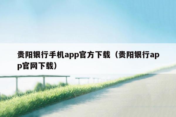 贵阳银行手机app官方下载（贵阳银行app官网下载）