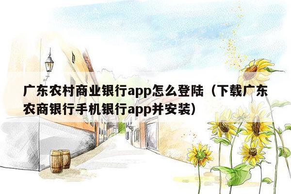 广东农村商业银行app怎么登陆（下载广东农商银行手机银行app并安装）