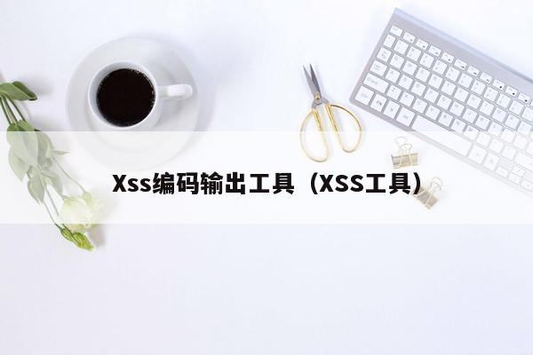 Xss编码输出工具（XSS工具）