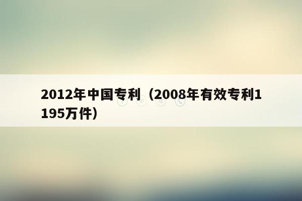 2012年中国专利（2008年有效专利1195万件）