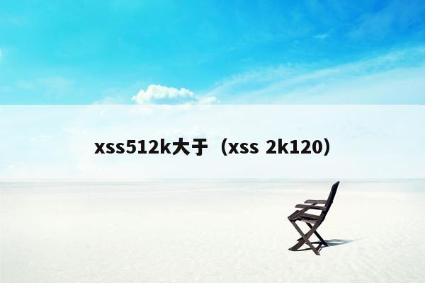 xss512k大于（xss 2k120）