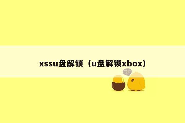 xssu盘解锁（u盘解锁xbox）