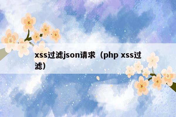 xss过滤json请求（php xss过滤）