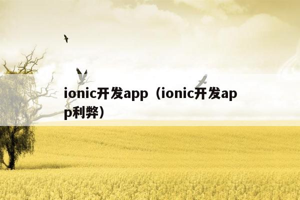 ionic开发app（ionic开发app利弊）