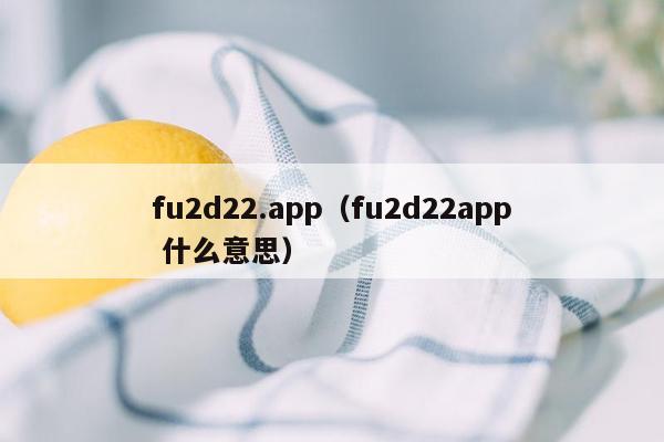 fu2d22.app（fu2d22app 什么意思）