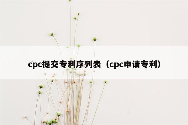 cpc提交专利序列表（cpc申请专利）