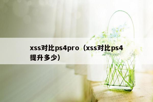 xss对比ps4pro（xss对比ps4提升多少）
